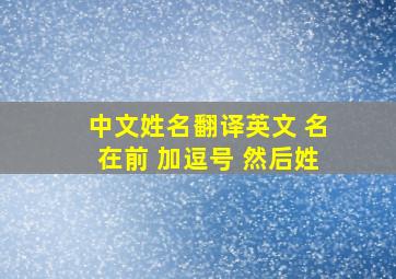 中文姓名翻译英文 名在前 加逗号 然后姓